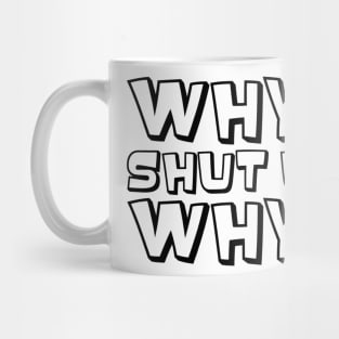 Why? Shut Up. Why? (Black) Mug